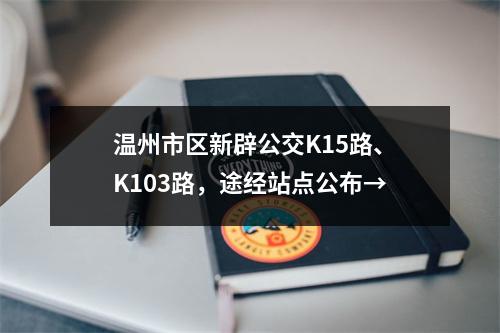温州市区新辟公交K15路、K103路，途经站点公布→