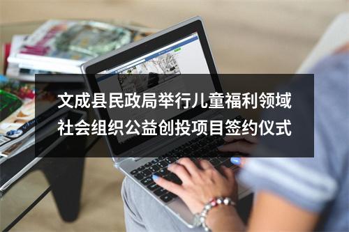 文成县民政局举行儿童福利领域社会组织公益创投项目签约仪式