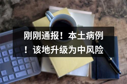 刚刚通报！本土病例！该地升级为中风险