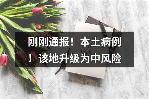 刚刚通报！本土病例！该地升级为中风险