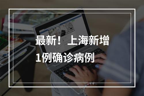 最新！上海新增1例确诊病例