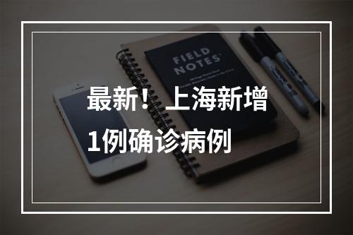 最新！上海新增1例确诊病例