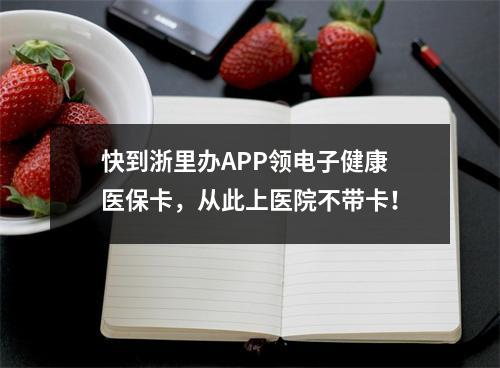 快到浙里办APP领电子健康医保卡，从此上医院不带卡！
