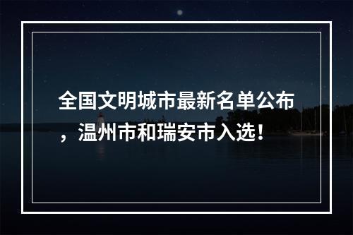 全国文明城市最新名单公布，温州市和瑞安市入选！