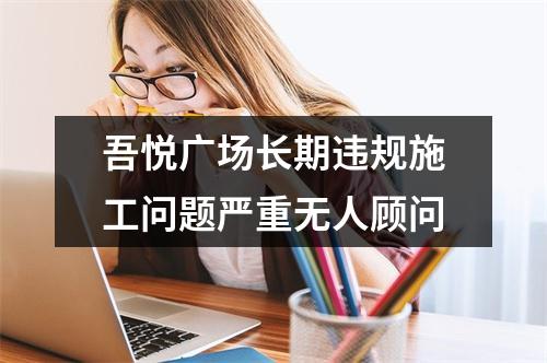 吾悦广场长期违规施工问题严重无人顾问