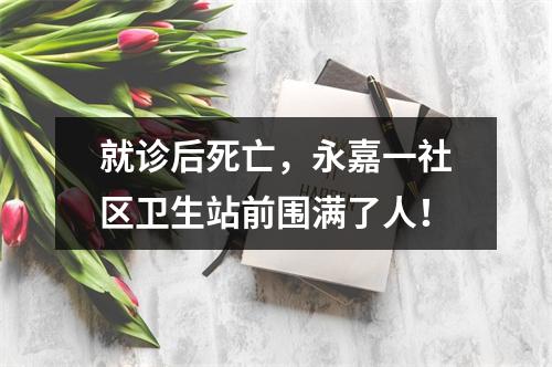 就诊后死亡，永嘉一社区卫生站前围满了人！