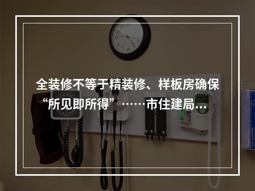 全装修不等于精装修、样板房确保“所见即所得”……市住建局详解全装修样板 ...