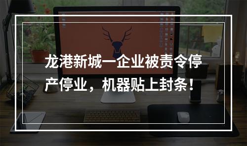 龙港新城一企业被责令停产停业，机器贴上封条！