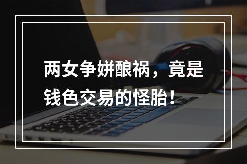 两女争姘酿祸，竟是钱色交易的怪胎！