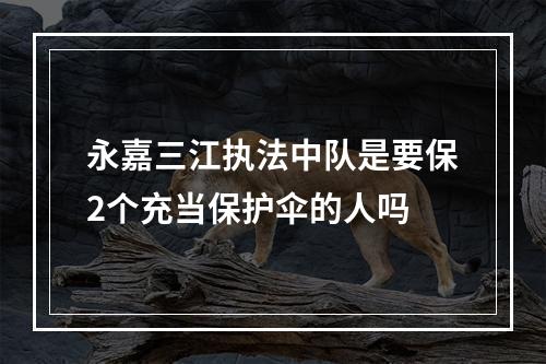 永嘉三江执法中队是要保2个充当保护伞的人吗