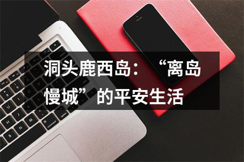 洞头鹿西岛：“离岛慢城”的平安生活
