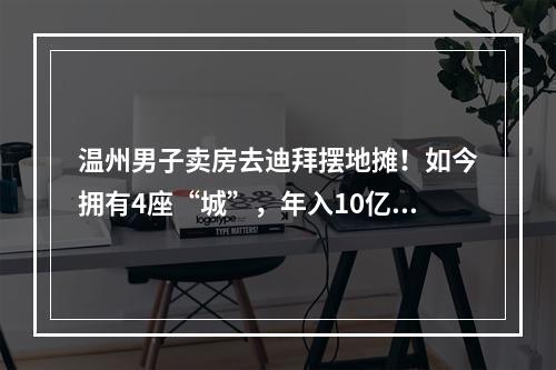 温州男子卖房去迪拜摆地摊！如今拥有4座“城”，年入10亿美元