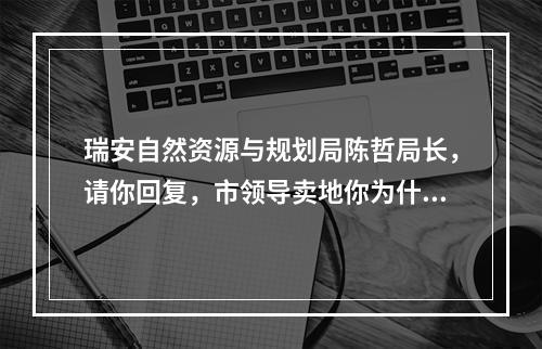 瑞安自然资源与规划局陈哲局长，请你回复，市领导卖地你为什么包庇？