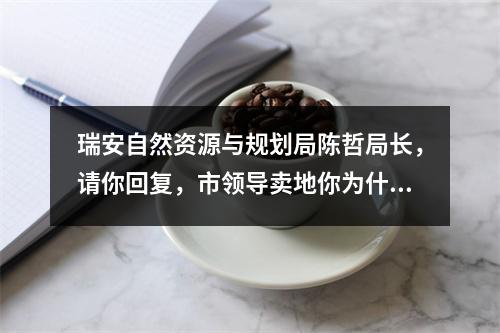 瑞安自然资源与规划局陈哲局长，请你回复，市领导卖地你为什么包庇？
