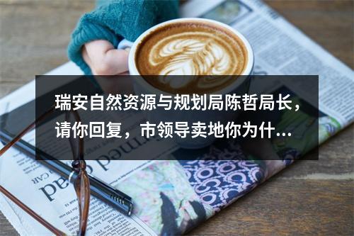 瑞安自然资源与规划局陈哲局长，请你回复，市领导卖地你为什么包庇？