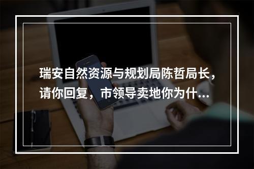 瑞安自然资源与规划局陈哲局长，请你回复，市领导卖地你为什么包庇？