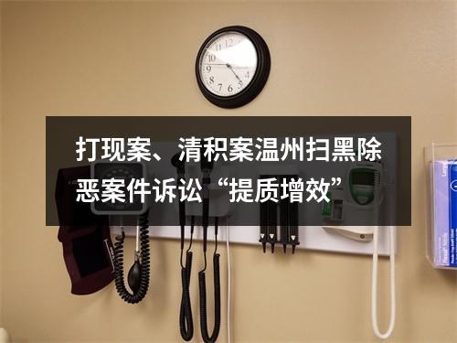 打现案、清积案温州扫黑除恶案件诉讼“提质增效”