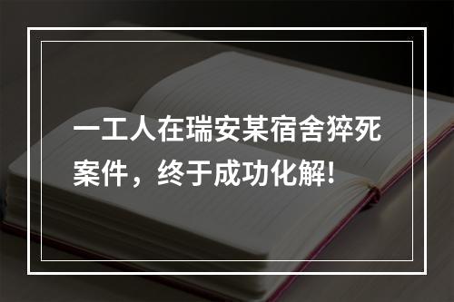 一工人在瑞安某宿舍猝死案件，终于成功化解!