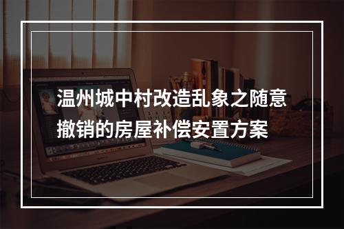 温州城中村改造乱象之随意撤销的房屋补偿安置方案