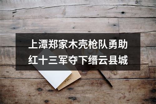 上潭郑家木壳枪队勇助红十三军夺下缙云县城