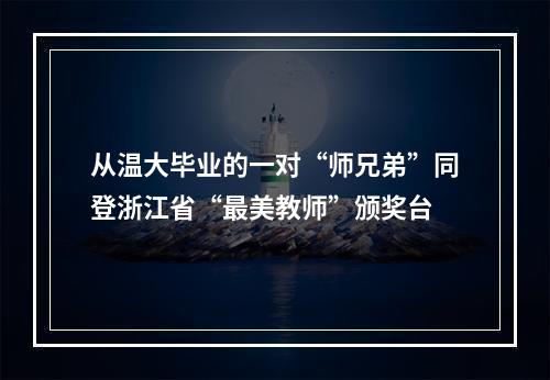 从温大毕业的一对“师兄弟”同登浙江省“最美教师”颁奖台
