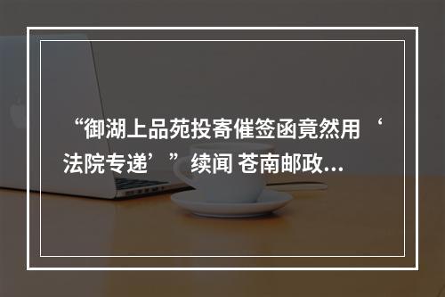 “御湖上品苑投寄催签函竟然用‘法院专递’”续闻 苍南邮政承认系“工作差错”所致