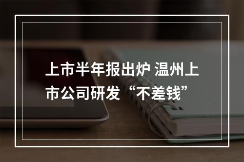 上市半年报出炉 温州上市公司研发“不差钱”