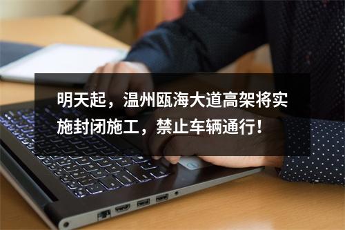 明天起，温州瓯海大道高架将实施封闭施工，禁止车辆通行！