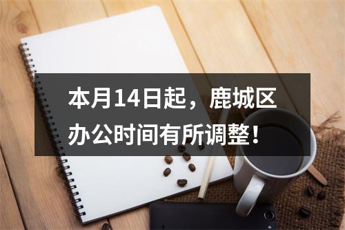 本月14日起，鹿城区办公时间有所调整！