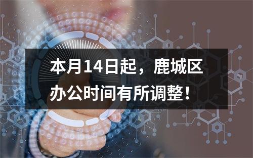 本月14日起，鹿城区办公时间有所调整！