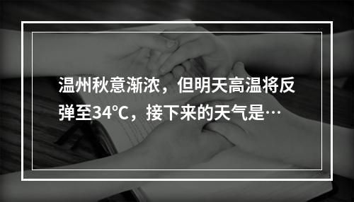 温州秋意渐浓，但明天高温将反弹至34℃，接下来的天气是…