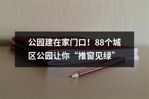 公园建在家门口！88个城区公园让你“推窗见绿”
