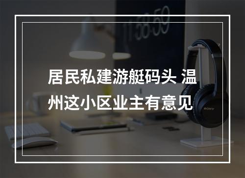 居民私建游艇码头 温州这小区业主有意见