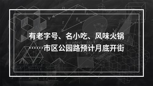 有老字号、名小吃、风味火锅……市区公园路预计月底开街