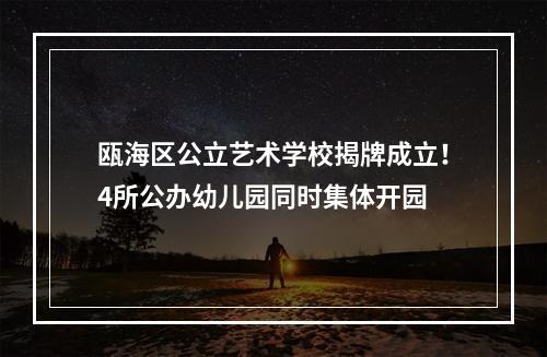 瓯海区公立艺术学校揭牌成立！4所公办幼儿园同时集体开园