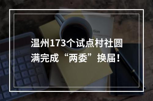 温州173个试点村社圆满完成“两委”换届！