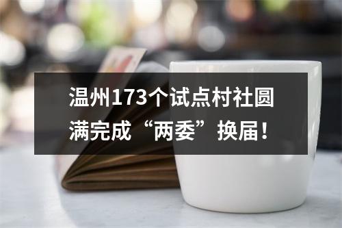 温州173个试点村社圆满完成“两委”换届！