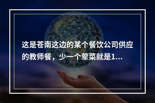 这是苍南这边的某个餐饮公司供应的教师餐，少一个荤菜就是13元的学生餐了