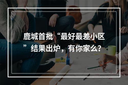 鹿城首批“最好最差小区”结果出炉，有你家么？