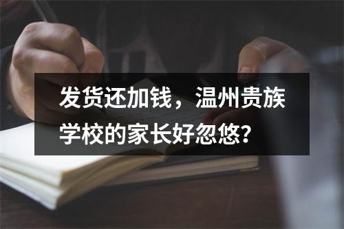 发货还加钱，温州贵族学校的家长好忽悠？
