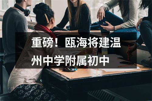 重磅！瓯海将建温州中学附属初中