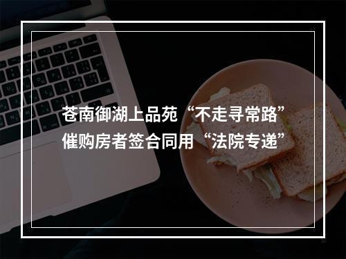 苍南御湖上品苑“不走寻常路”催购房者签合同用“法院专递”