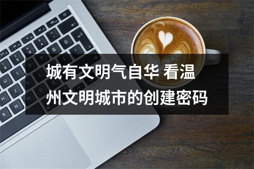 城有文明气自华 看温州文明城市的创建密码