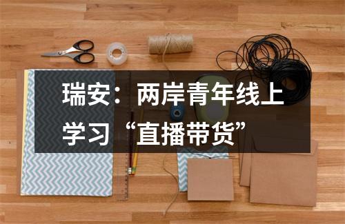 瑞安：两岸青年线上学习“直播带货”