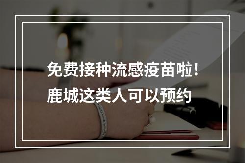 免费接种流感疫苗啦！鹿城这类人可以预约