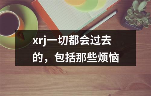 xrj一切都会过去的，包括那些烦恼