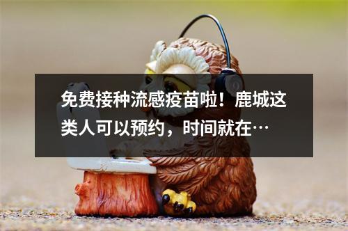 免费接种流感疫苗啦！鹿城这类人可以预约，时间就在…