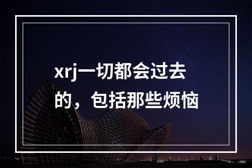 xrj一切都会过去的，包括那些烦恼