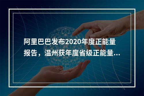阿里巴巴发布2020年度正能量报告，温州获年度省级正能量城市
