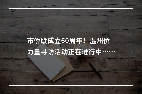 市侨联成立60周年！温州侨力量寻访活动正在进行中……